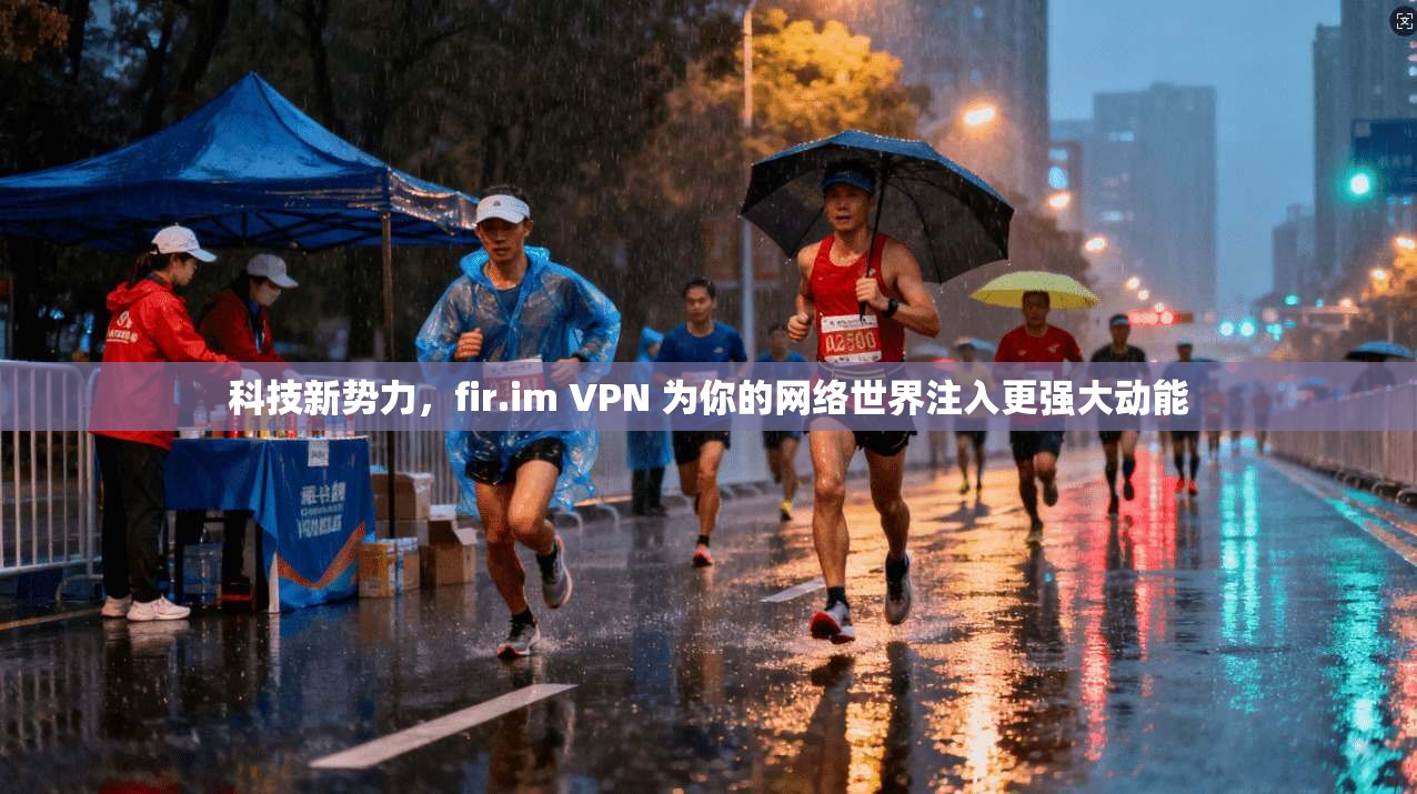 科技新势力，fir.im VPN 为你的网络世界注入更强大动能