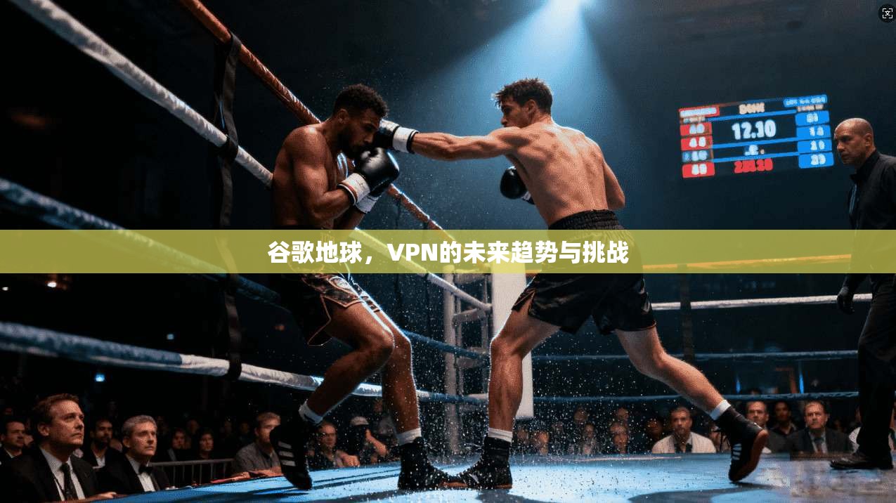 谷歌地球，VPN的未来趋势与挑战