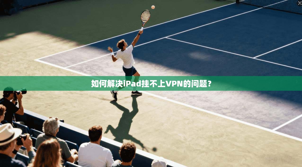 如何解决iPad挂不上VPN的问题？