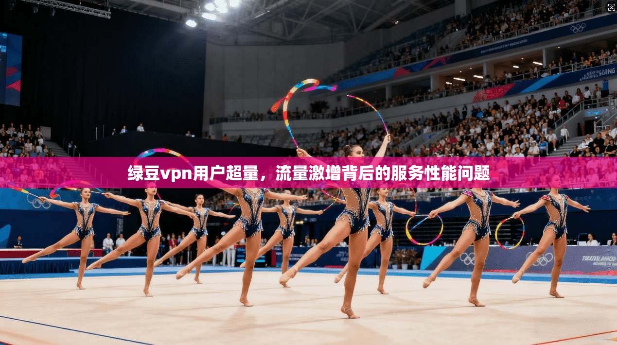 绿豆vpn用户超量，流量激增背后的服务性能问题