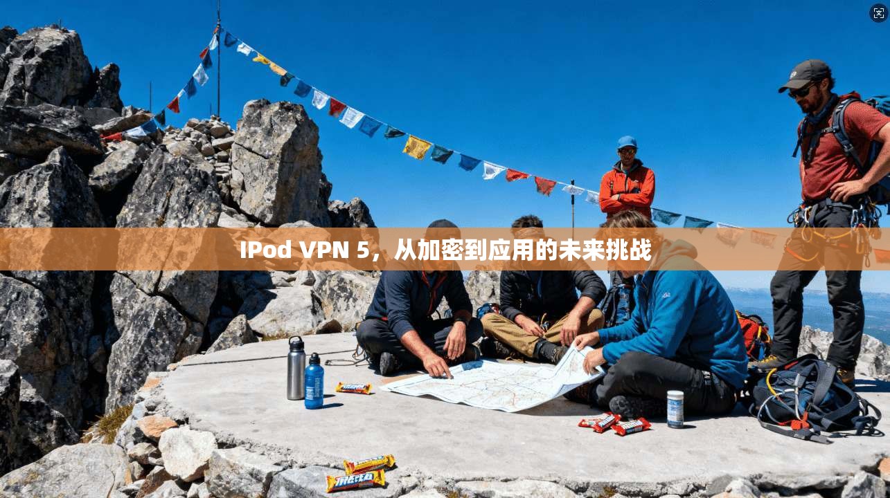 IPod VPN 5，从加密到应用的未来挑战