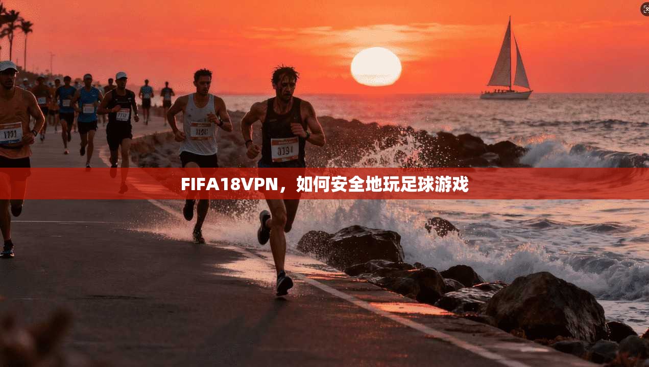 FIFA18VPN，如何安全地玩足球游戏