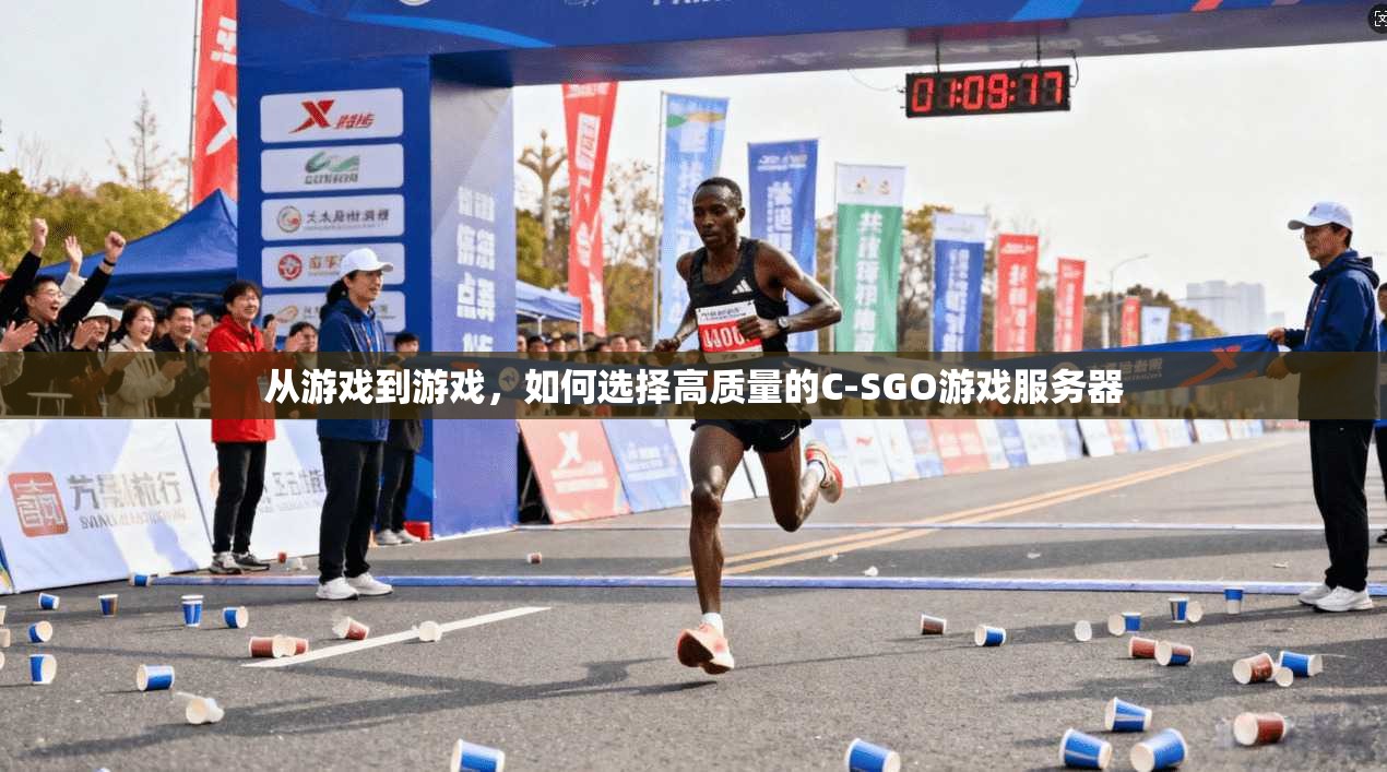 从游戏到游戏，如何选择高质量的C-SGO游戏服务器