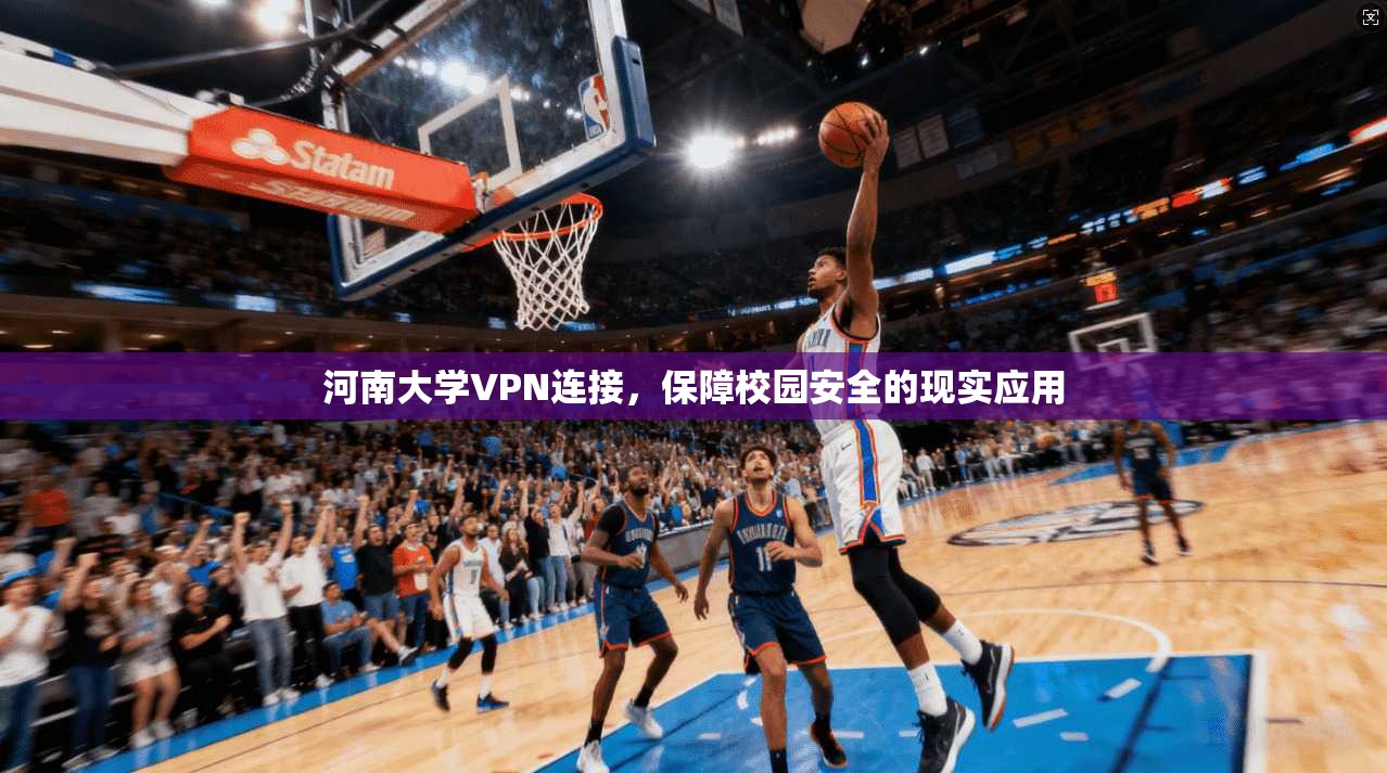 河南大学VPN连接,保障校园安全的现实应用