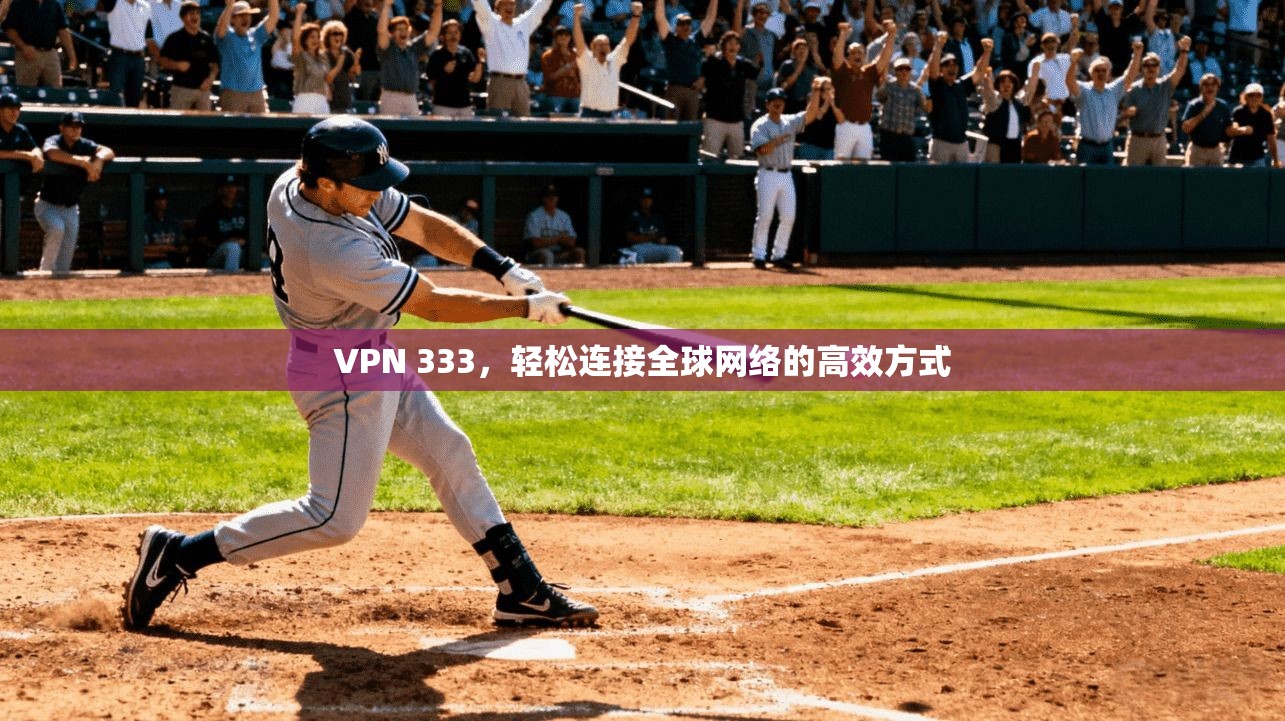 VPN 333，轻松连接全球网络的高效方式