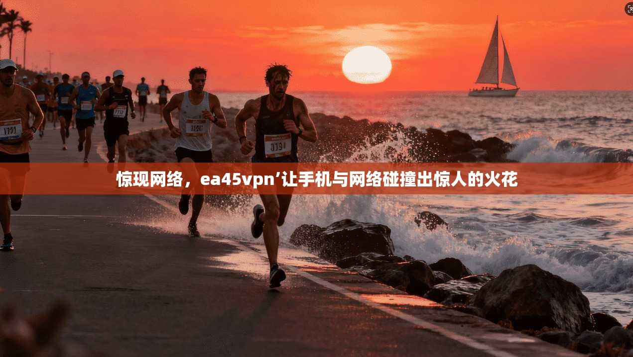 惊现网络，ea45vpn’让手机与网络碰撞出惊人的火花