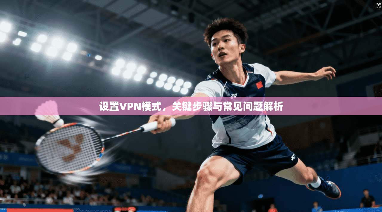 设置VPN模式，关键步骤与常见问题解析