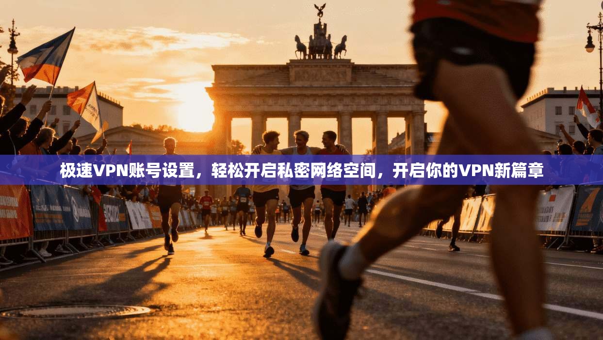极速VPN账号设置,轻松开启私密网络空间,开启你的VPN新篇章