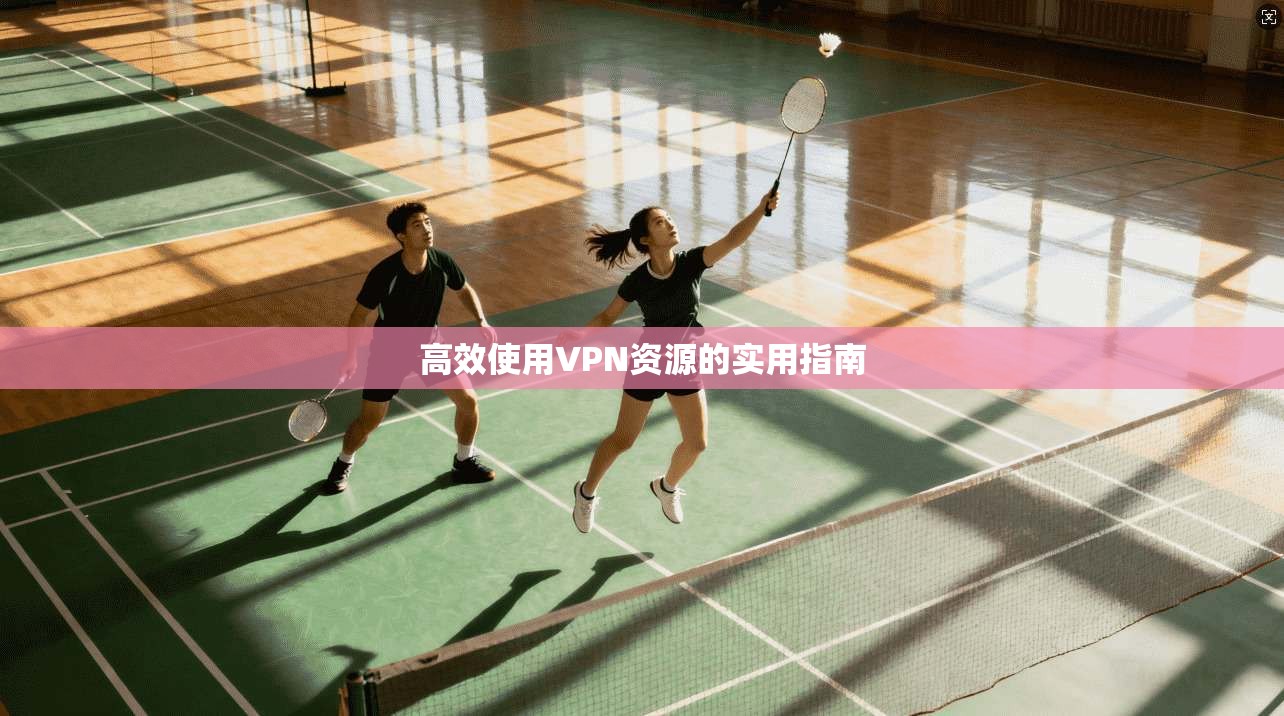 高效使用VPN资源的实用指南