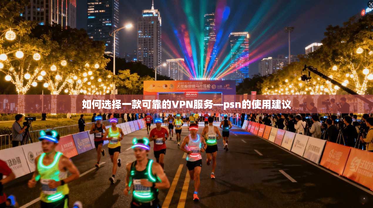 如何选择一款可靠的VPN服务—psn的使用建议