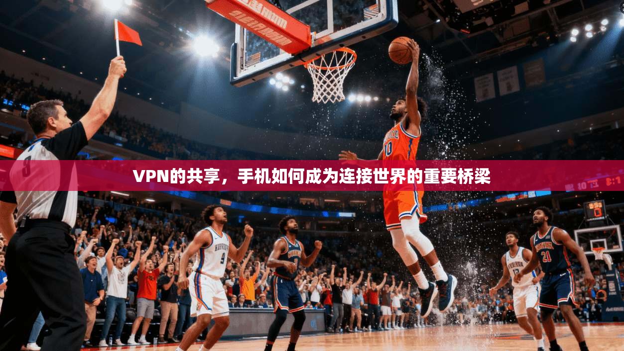 VPN的共享,手机如何成为连接世界的重要桥梁 第1张 VPN的共享,手机如何成为连接世界的重要桥梁 第1张