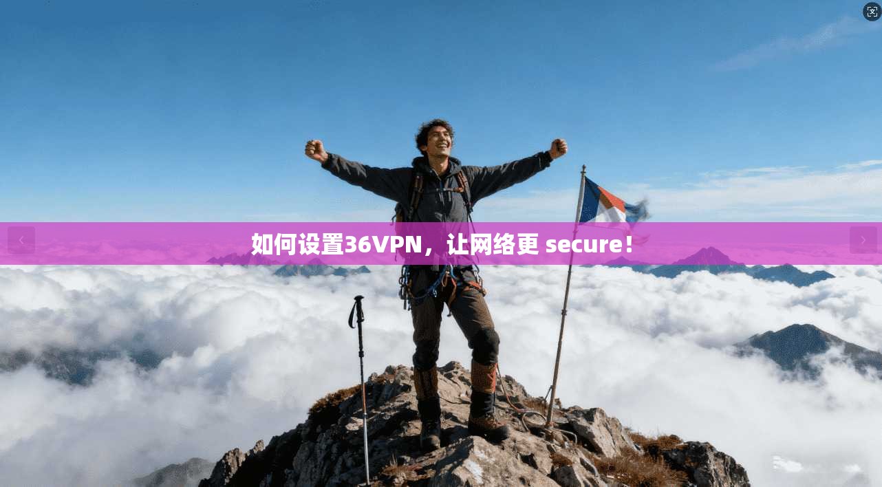如何设置36VPN，让网络更 secure！  第1张