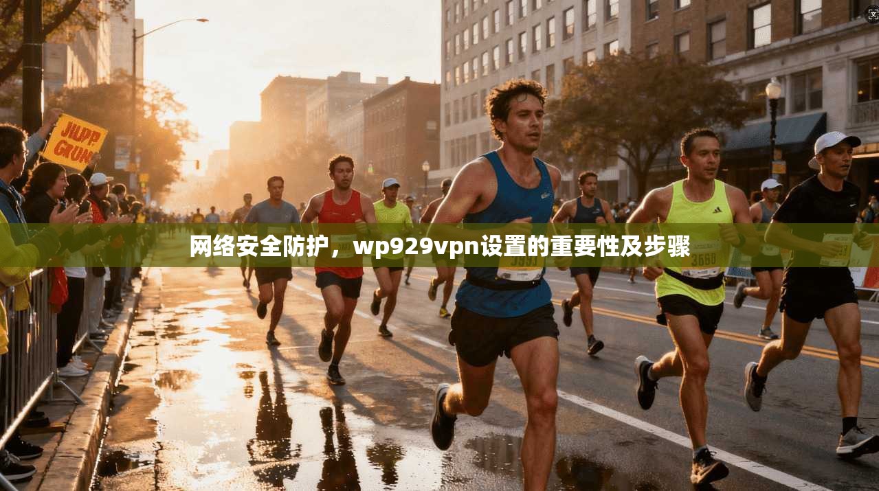 网络安全防护，wp929vpn设置的重要性及步骤  第1张