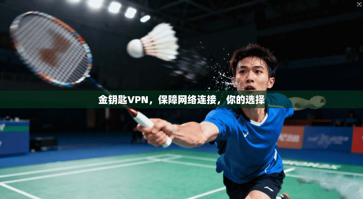 金钥匙VPN,保障网络连接,你的选择 第1张 金钥匙VPN,保障网络连接,你的选择 第1张