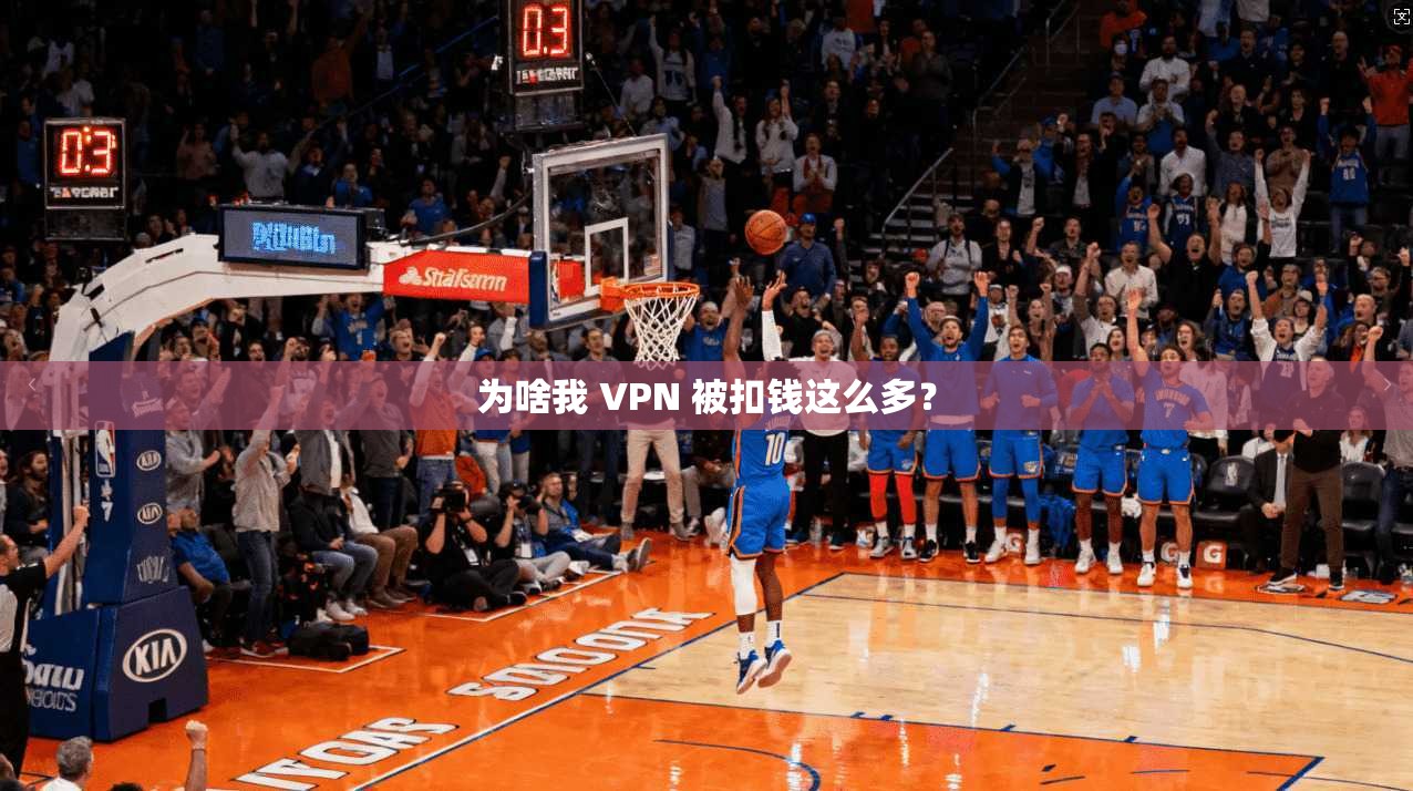 为啥我 VPN 被扣钱这么多？  第1张