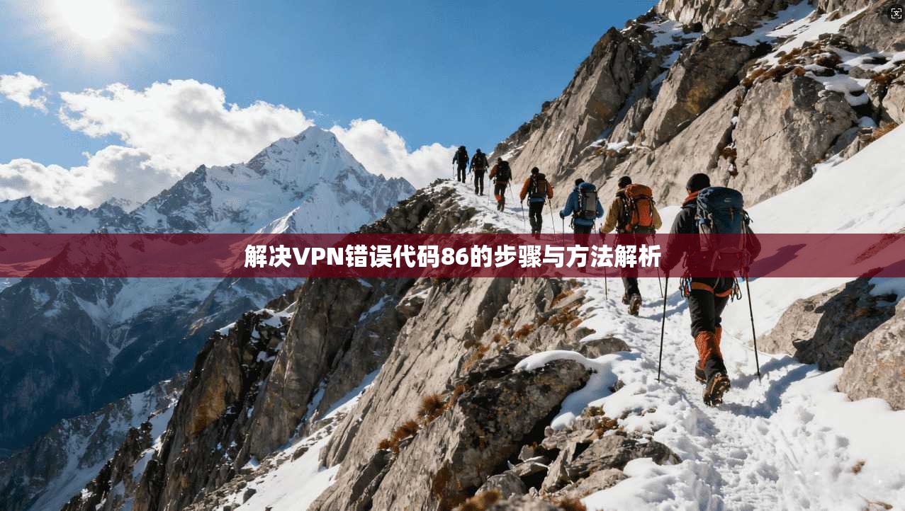 解决VPN错误代码86的步骤与方法解析  第1张