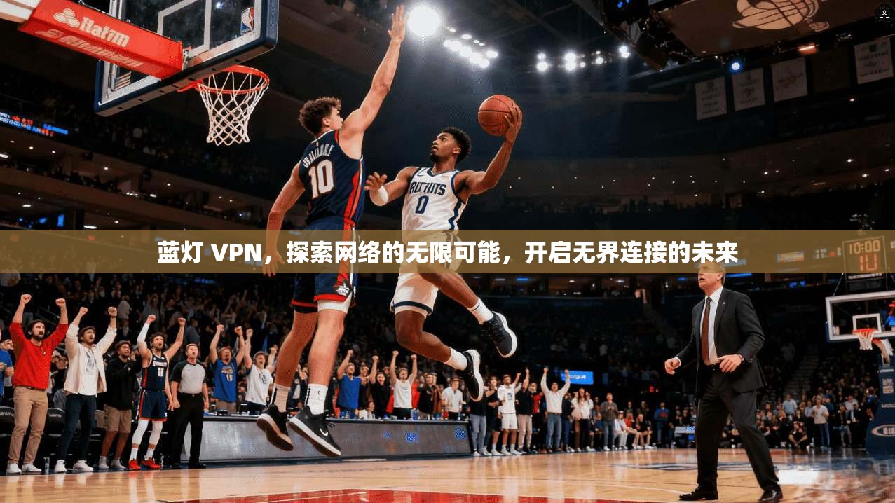蓝灯 VPN,探索网络的无限可能,开启无界连接的未来 第1张 蓝灯 VPN,探索网络的无限可能,开启无界连接的未来 第1张