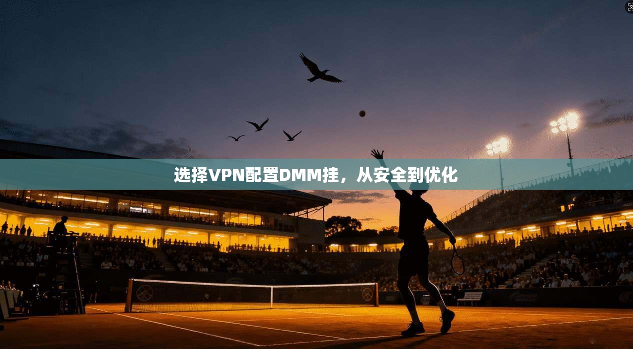 选择VPN配置DMM挂，从安全到优化  第1张