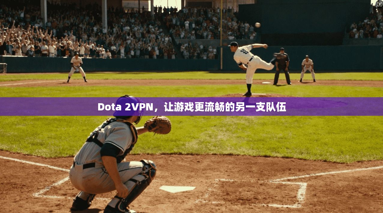 Dota 2VPN,让游戏更流畅的另一支队伍 第1张 Dota 2VPN,让游戏更流畅的另一支队伍 第1张