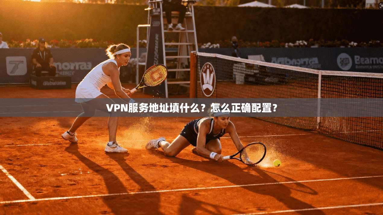 VPN服务地址填什么?怎么正确配置? 第1张 VPN服务地址填什么?怎么正确配置? 第1张