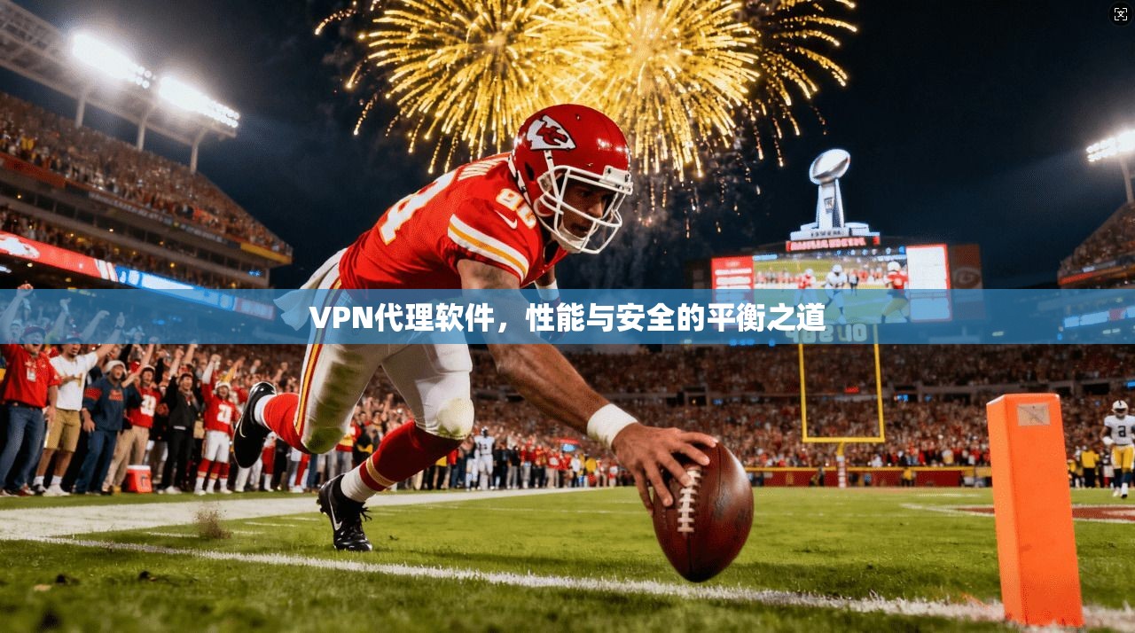 VPN代理软件,性能与安全的平衡之道 第1张 VPN代理软件,性能与安全的平衡之道 第1张