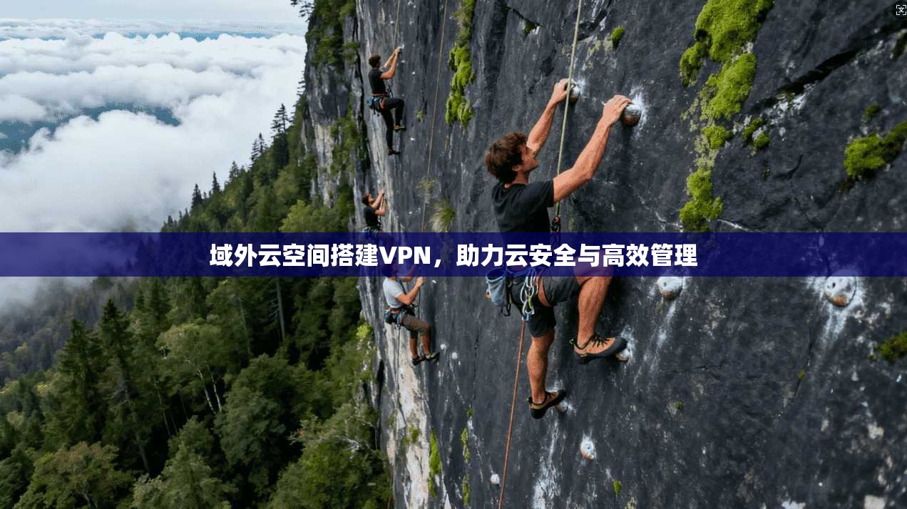 域外云空间搭建VPN,助力云安全与高效管理