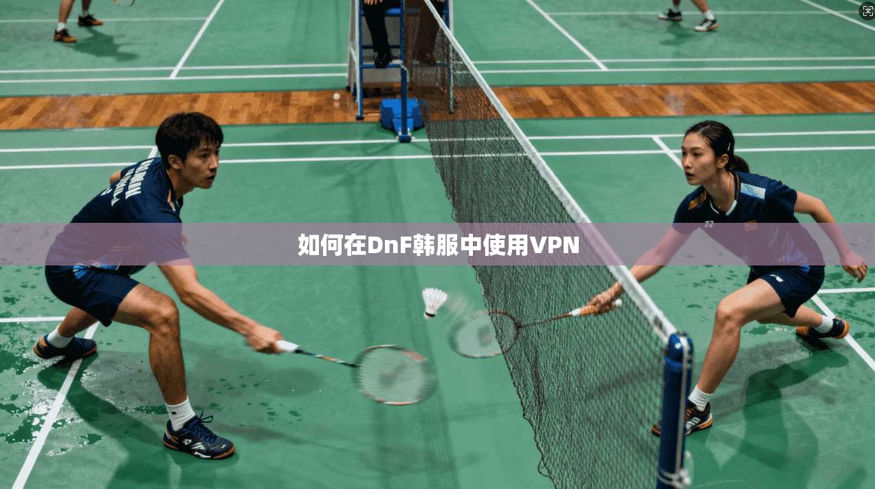 如何在DnF韩服中使用VPN 第1张 如何在DnF韩服中使用VPN 第1张