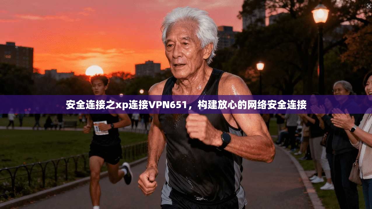 安全连接之xp连接VPN651,构建放心的网络安全连接 第1张 安全连接之xp连接VPN651,构建放心的网络安全连接 第1张