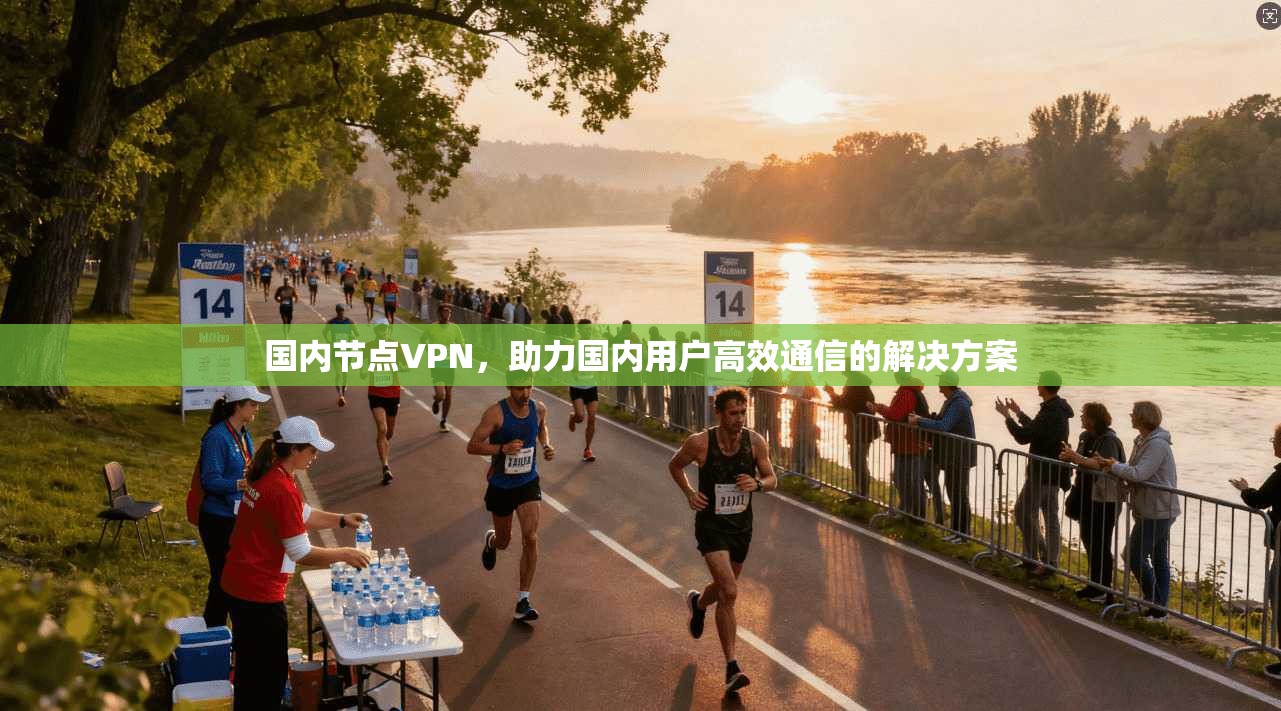 国内节点VPN,助力国内用户高效通信的解决方案 第1张 国内节点VPN,助力国内用户高效通信的解决方案 第1张