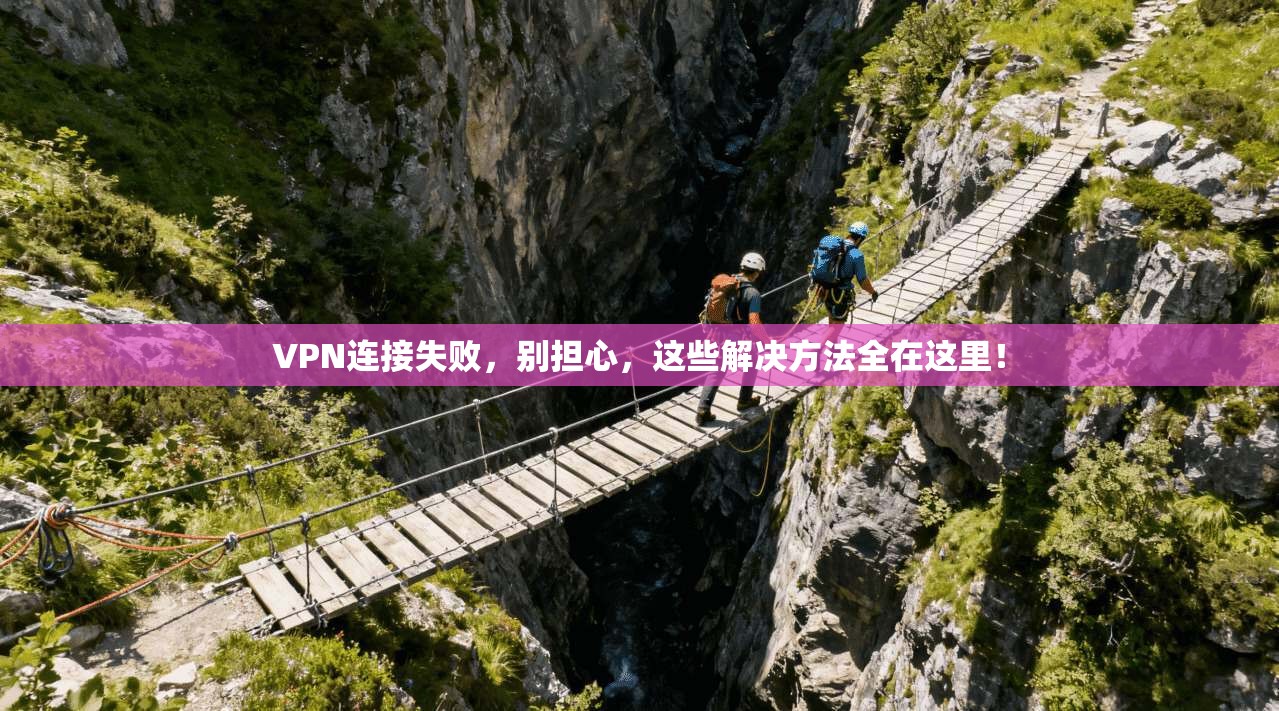 VPN连接失败，别担心，这些解决方法全在这里！  第1张