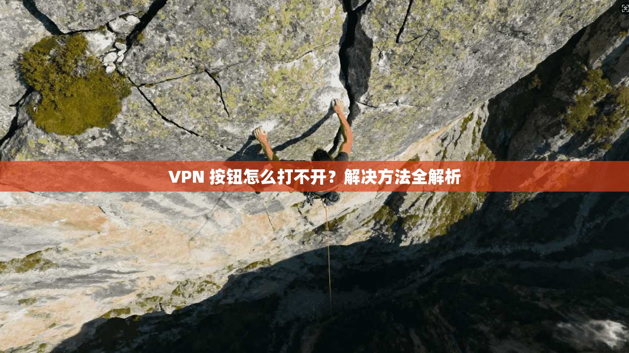 VPN 按钮怎么打不开?解决方法全解析 第1张 VPN 按钮怎么打不开?解决方法全解析 第1张