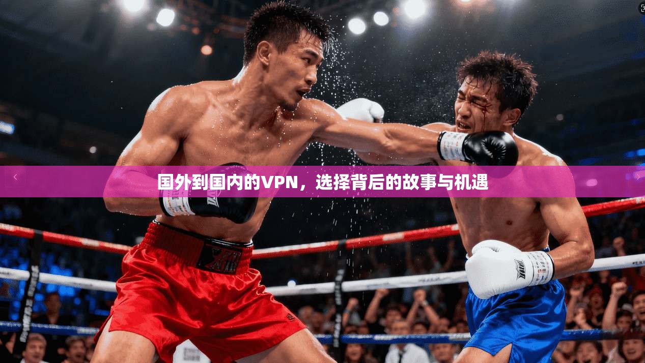 国外到国内的VPN，选择背后的故事与机遇  第1张