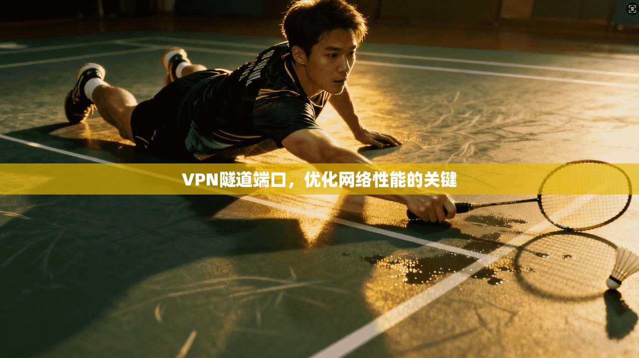 VPN隧道端口,优化网络性能的关键 第1张 VPN隧道端口,优化网络性能的关键 第1张