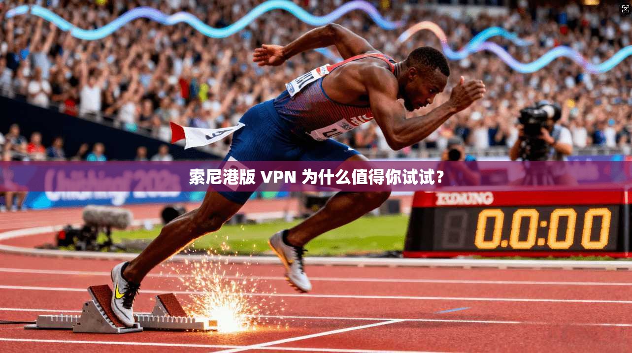 索尼港版 VPN 为什么值得你试试? 第1张 索尼港版 VPN 为什么值得你试试? 第1张