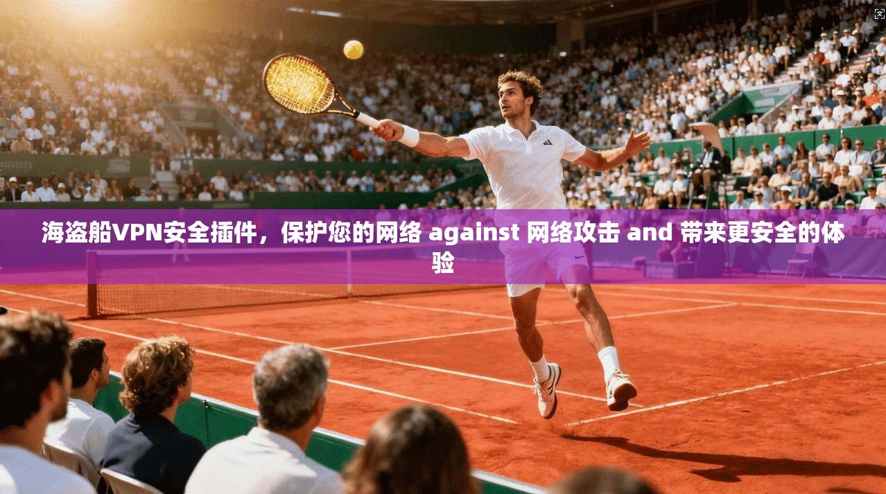 海盗船VPN安全插件,保护您的网络 against 网络攻击 and 带来更安全的体验 第1张 海盗船VPN安全插件,保护您的网络 against 网络攻击 and 带来更安全的体验 第1张