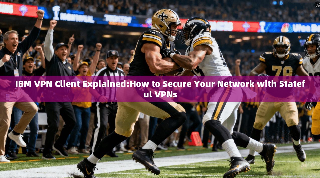 IBM VPN Client Explained:How to Secure Your Network with Stateful VPNs  第1张