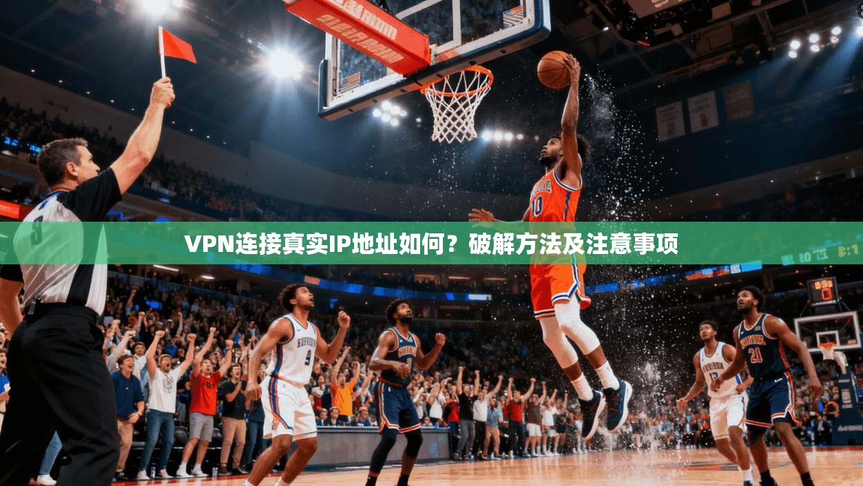 VPN连接真实IP地址如何?破解方法及注意事项 第1张 VPN连接真实IP地址如何?破解方法及注意事项 第1张