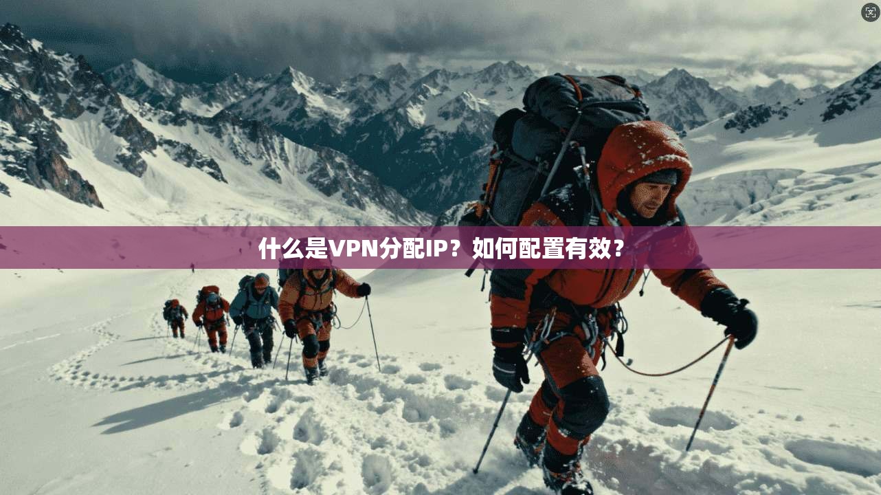 什么是VPN分配IP?如何配置有效? 第1张 什么是VPN分配IP?如何配置有效? 第1张