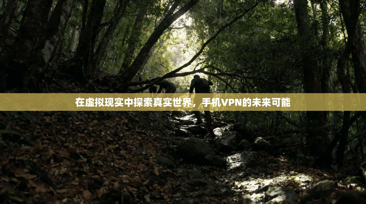 在虚拟现实中探索真实世界,手机VPN的未来可能 第1张 在虚拟现实中探索真实世界,手机VPN的未来可能 第1张