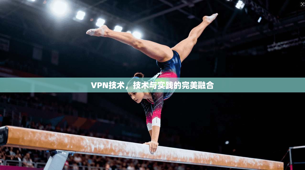 VPN技术,技术与实践的完美融合 第1张 VPN技术,技术与实践的完美融合 第1张