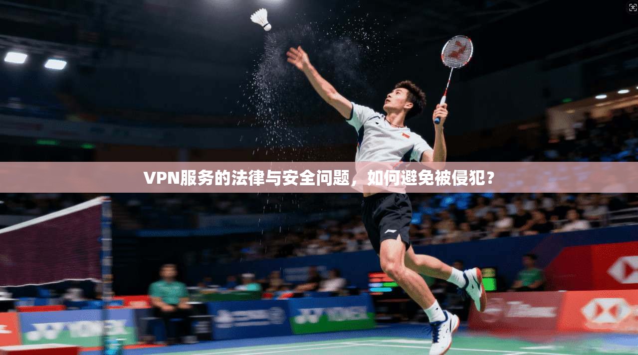 VPN服务的法律与安全问题,如何避免被侵犯? 第1张 VPN服务的法律与安全问题,如何避免被侵犯? 第1张