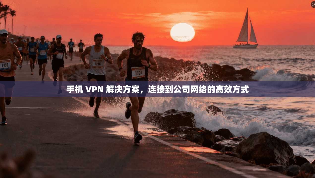 手机 VPN 解决方案,连接到公司网络的高效方式 第1张 手机 VPN 解决方案,连接到公司网络的高效方式 第1张