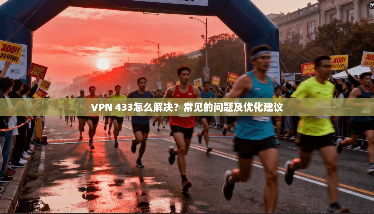 VPN 433怎么解决？常见的问题及优化建议  第1张