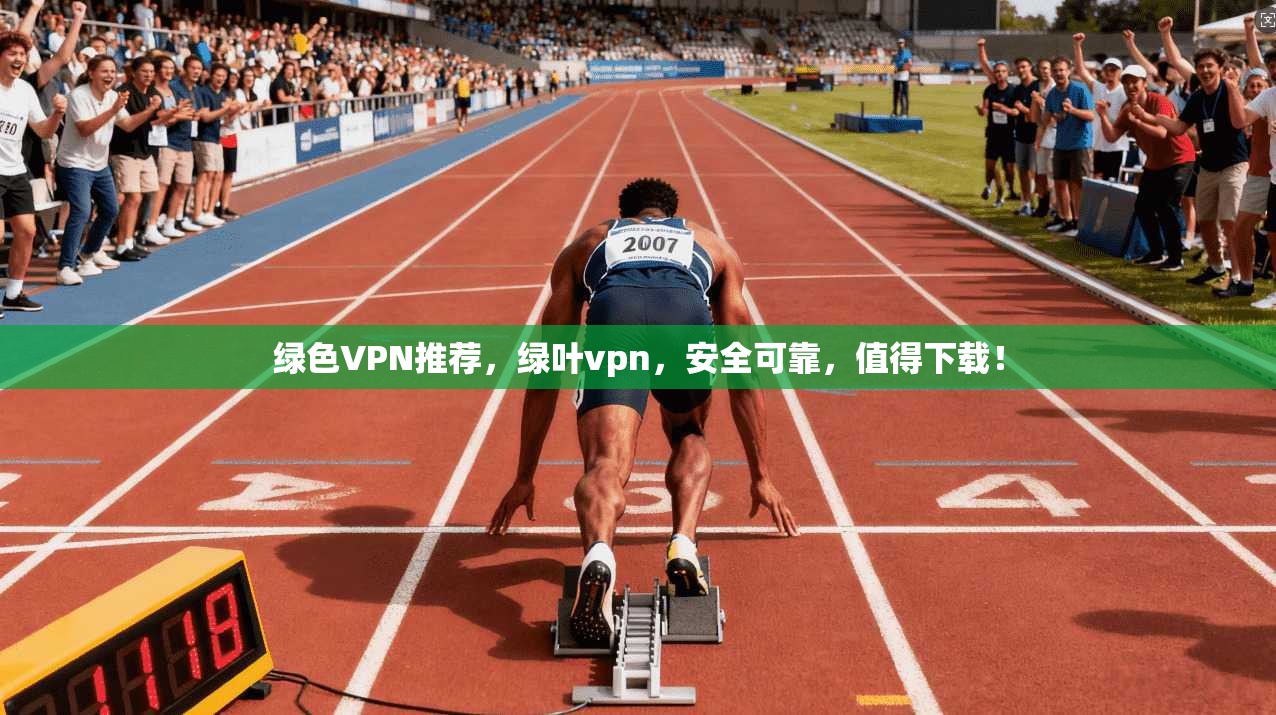 绿色VPN推荐，绿叶vpn，安全可靠，值得下载！  第1张