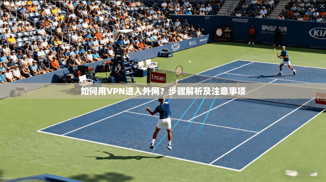 如何用VPN进入外网？步骤解析及注意事项