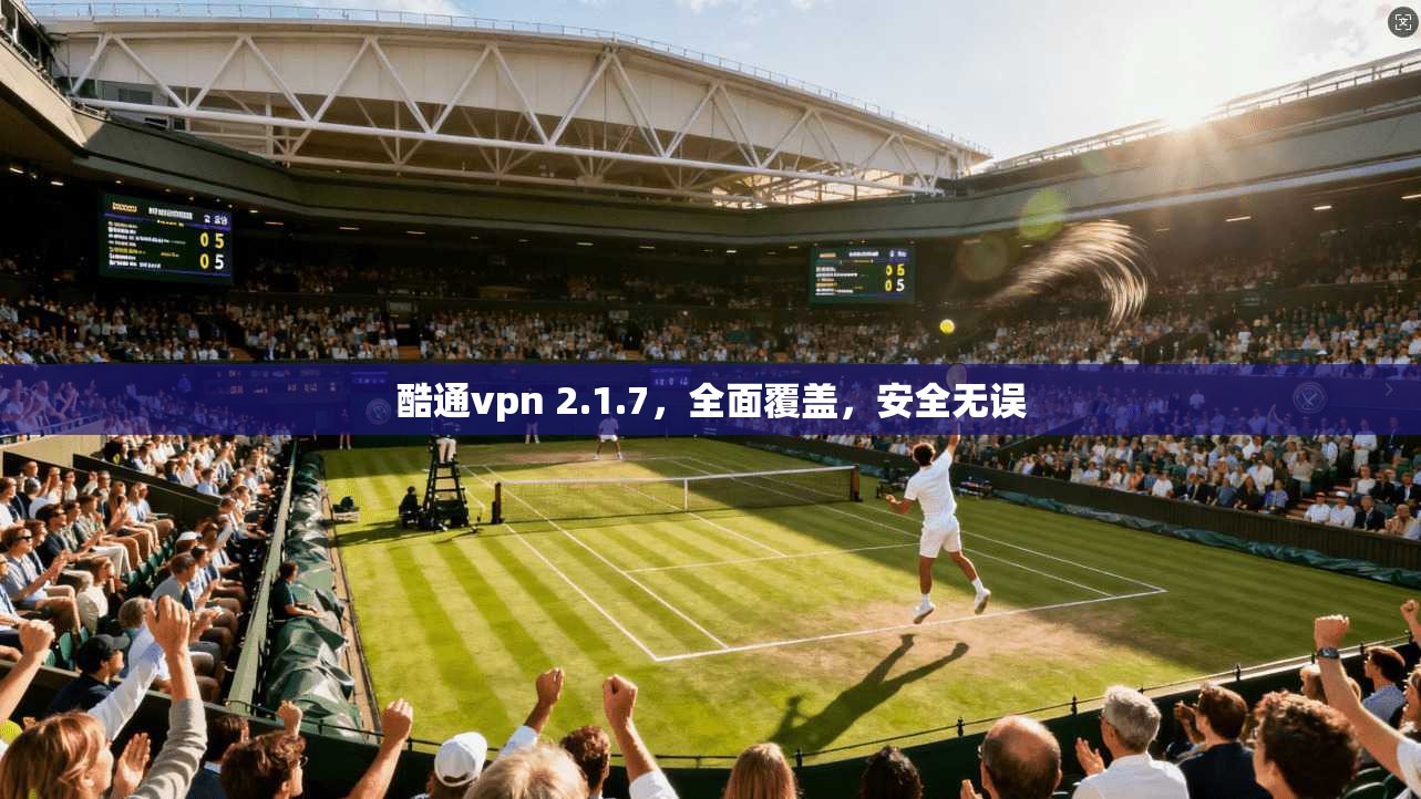 酷通vpn 2.1.7,全面覆盖,安全无误