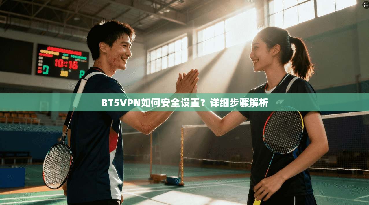 BT5VPN如何安全设置?详细步骤解析