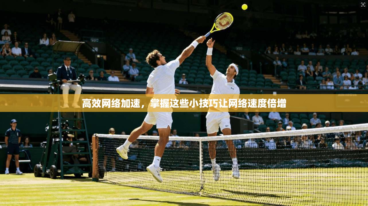 高效网络加速，掌握这些小技巧让网络速度倍增