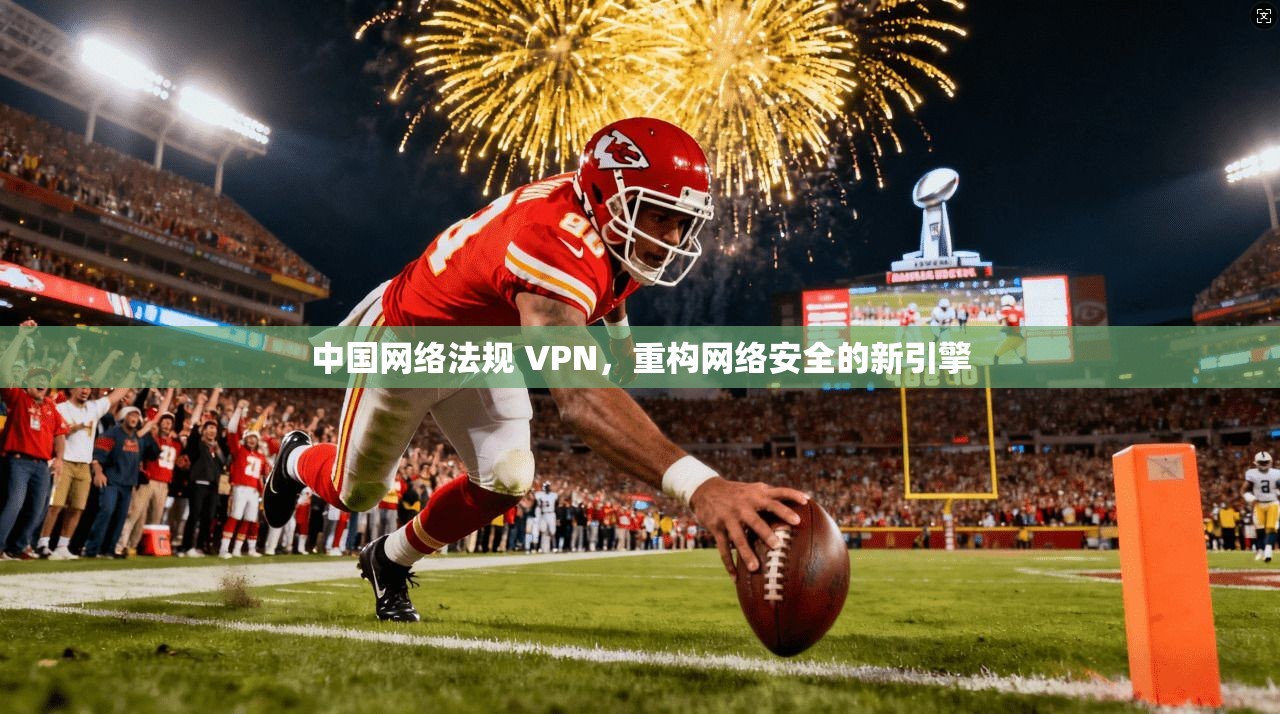 中国网络法规 VPN，重构网络安全的新引擎