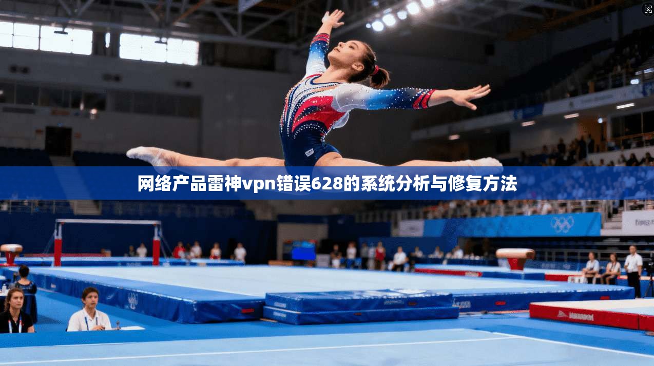 网络产品雷神vpn错误628的系统分析与修复方法